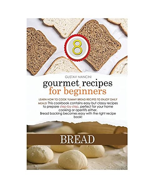 Gourmet Recipes for Beginners Bread: Learn how to cook yummy bread recipes to enjoy daily meals! This cookbook contains easy but classy recipes to ... becomes easy with the right recipe book!