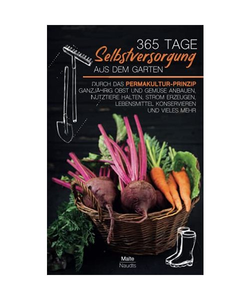 365 Tage Selbstversorgung aus dem Garten: Durch das Permakultur-Prinzip ganzjährig Obst und Gemüse anbauen, Nutztiere halten, Strom erzeugen, Lebensmittel konservieren und vieles mehr