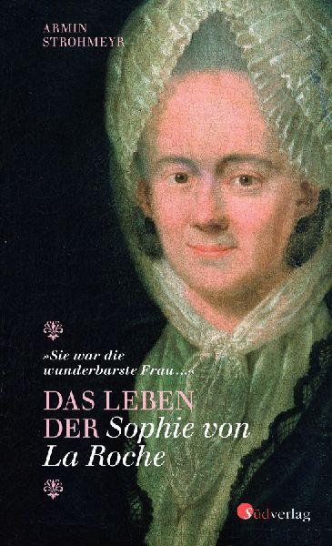 "Sie war die wunderbarste Frau ..." - Das Leben der Sophie von La Roche