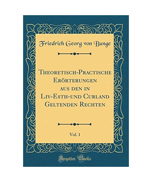 Theoretisch-Practische Erörterungen aus den in Liv-Esth-und Curland Geltenden Rechten, Vol. 1 (Classic Reprint)