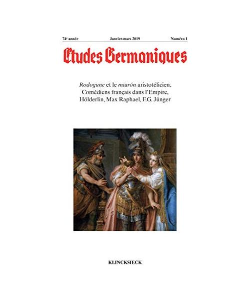 Etudes Germaniques - 2019: Rodogune Et Le Miaron Aristotelicien, Comediens Francais Dans L'empire, Holderlin, Max Raphael, F.g. Junger