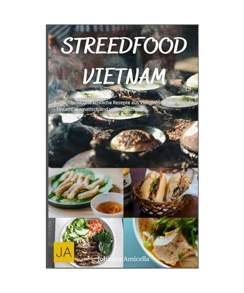 Street Food Vietnam: Authentische und köstliche Rezepte aus Vietnams Straßenküchen - Einfach, aromatisch und voller Geschmack