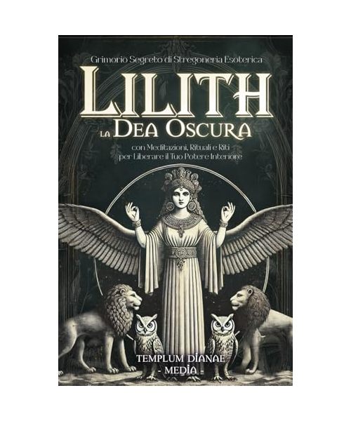 Lilith la Dea Oscura: Grimorio Segreto di Stregoneria Esoterica, con Meditazioni, Rituali e Riti per Liberare il Tuo Potere Interiore (Dee e Divinità delle Streghe, Band 3)