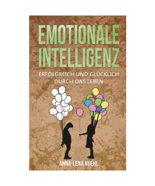 Emotionale Intelligenz erfolgreich & glücklich durch das Leben: Sorgen Sie für ein hochwertiges Leben voller Emotionen. Mit hohem EQ die Resilienz steigern, Stress bewältigen & Gelassenheit lernen