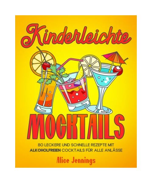 Kinderleichte Mocktails: 80 Leckere und Schnelle Rezepte mit Alkoholfreien Cocktails für alle Anlässe