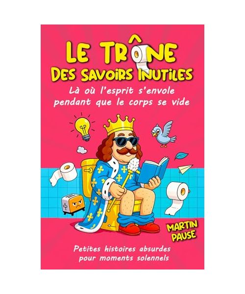 Le trône des savoirs inutiles: Le livre parfait pour briller sans se fatiguer / Infos insolites, drôles et étonnants à picorer / Humour, absurdités et ... parfait pour les pause pipi ou plus longues
