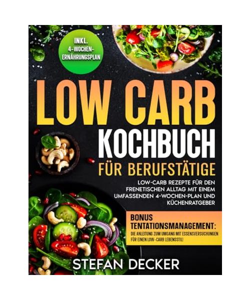 Low Carb Kochbuch für Berufstätige: Low-Carb Rezepte für den frenetischen Alltag mit einem Umfassenden 4-Wochen-Plan und Küchenratgeber: Low-Carb ... Umfassenden 4-Wochen-Plan und Kchenratgeber