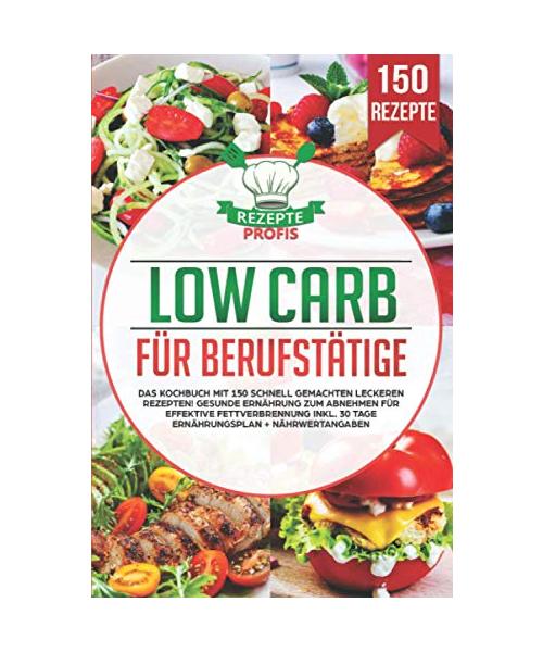 Low Carb für Berufstätige: Das Kochbuch mit 150 schnell gemachten leckeren Rezepten! Gesunde Ernährung zum Abnehmen für effektive Fettverbrennung inkl. 30 Tage Ernährungsplan + Nährwertangaben
