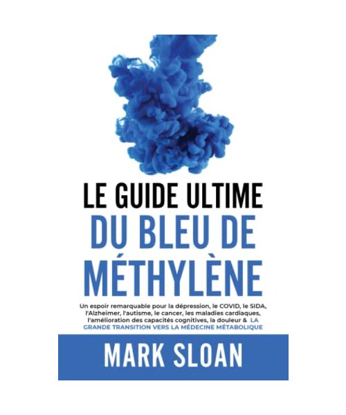 Le guide ultime du bleu de méthylène: Un espoir remarquable pour la dépression, le COVID, l'Alzheimer, le cancer, les maladies cardiaques, ... transition vers la médecine métabolique