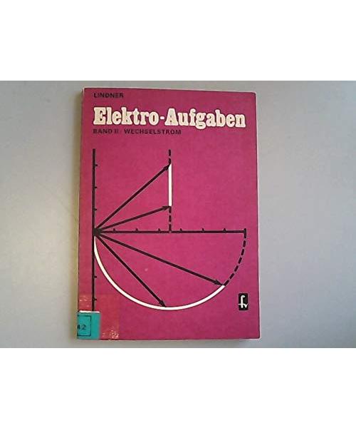 Elektro-Aufgaben: Übungsaufgaben zu den Grundlagen der Elektrotechnik / Wechselstrom