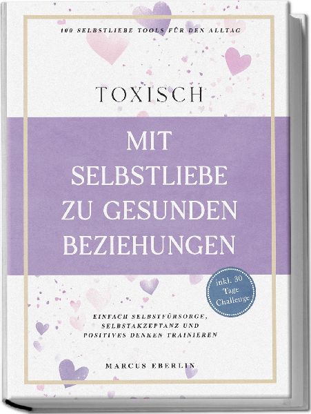 TOXISCH: Mit Selbstliebe zu gesunden Beziehungen - 100 Selbstliebe Tools für den Alltag | Einfach Selbstfürsorge, Selbstakzeptanz und positives Denken trainieren - inkl. 30 Tage Challenge