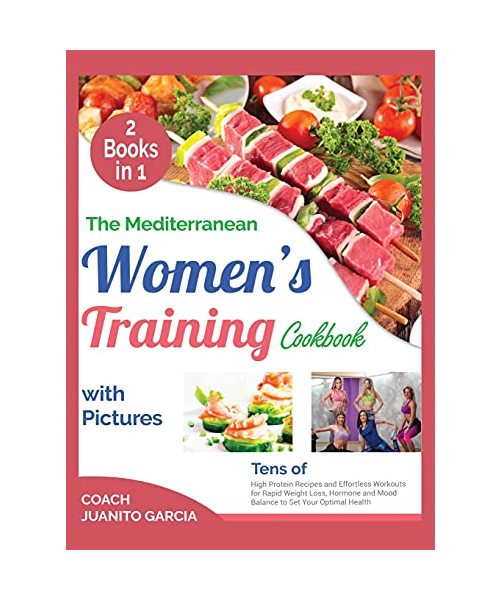 The Mediterranean Women's Training Cookbook with Pictures [2 in 1]: Tens of High Protein Recipes and Effortless Workouts for Rapid Weight Loss, Hormon