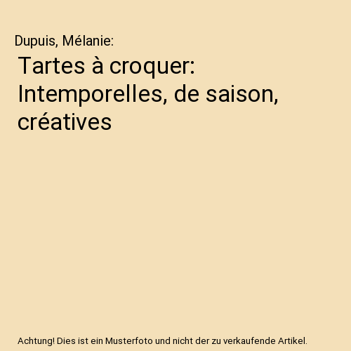 Tartes à croquer: Intemporelles, de saison, créatives