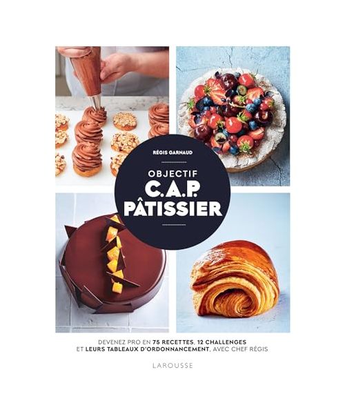 Objectif C.A.P. Pâtissier: Devenez pro en 75 recettes, 12 challenges et leurs tableaux d'ordonnancement, avec Chef Régis