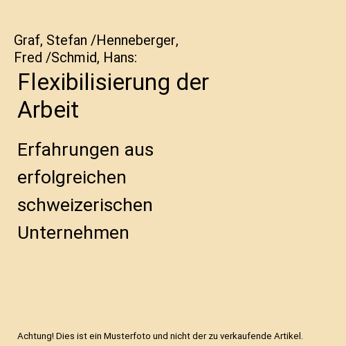 Flexibilisierung der Arbeit: Erfahrungen aus erfolgreichen schweizerischen Unternehmen