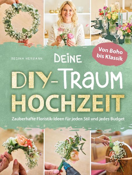 Deine DIY-Traumhochzeit: Von Boho bis Klassik - Zauberhafte Floristik-Ideen für jeden Stil und jedes Budget
