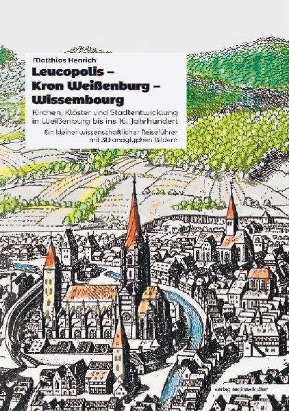 Leucopolis - Kron Weißenburg - Wissembourg. Kirchen, Klöster und Stadtentwicklung in Weißenburg bis ins 16. Jahrhundert.