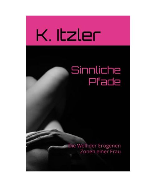 Sinnliche Pfade: Die Welt der Erogenen Zonen einer Frau
