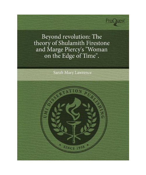 Beyond Revolution: The Theory of Shulamith Firestone and Marge Piercys Woman on the Edge of Time.