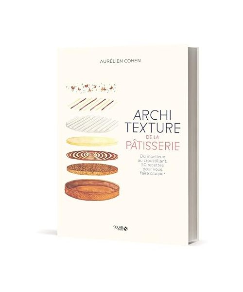 Architexture de la pâtisserie - Du moelleux au croustillant, 50 recettes pour vous faire craquer