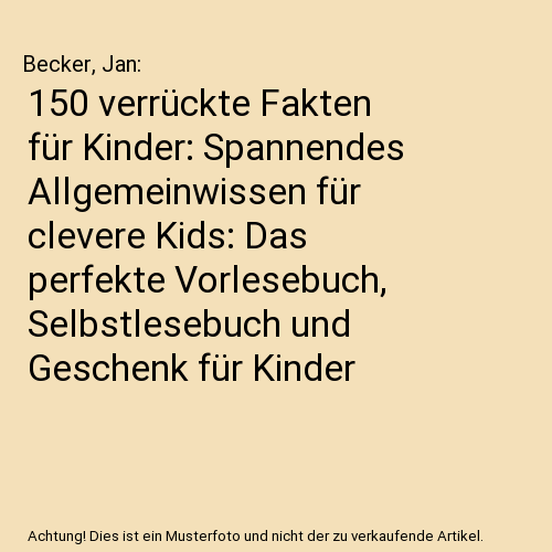 150 verrückte Fakten für Kinder: Spannendes Allgemeinwissen für clevere Kids: Das perfekte Vorlesebuch, Selbstlesebuch und Geschenk für Kinder