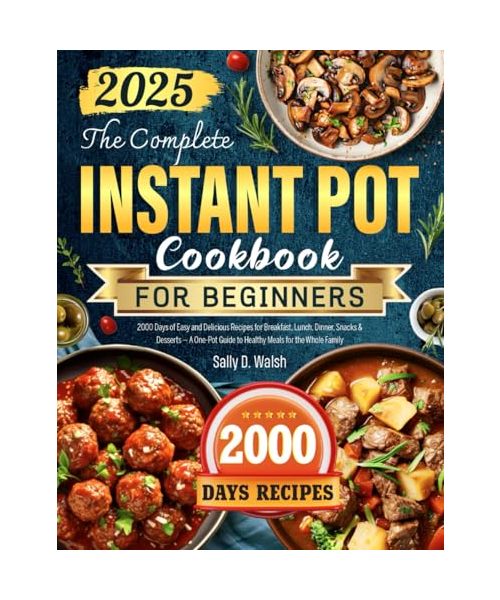 The Complete Instant Pot Cookbook for Beginners: 2000 Days of Easy and Delicious Recipes for Breakfast, Lunch, Dinner, Snacks & Desserts — A One-Pot Guide to Healthy Meals for the Whole Family