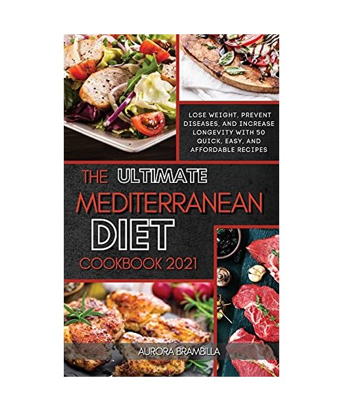 The Ultimate Mediterranean Diet Cookbook 2021: Lose Weight, Prevent Diseases, And Increase Longevity With 50 Quick, Easy, And Affordable Recipes
