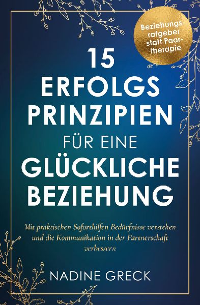 15 Erfolgsprinzipien für eine glückliche Beziehung | Mit praktischen Soforthilfen Bedürfnisse verstehen und die Kommunikation in der Partnerschaft verbessern