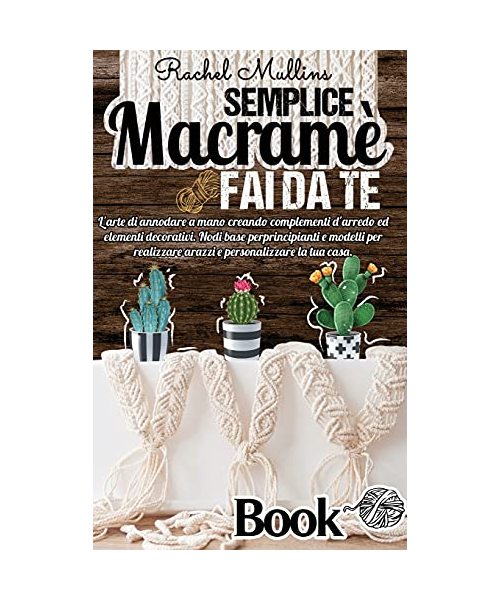 Semplice Macramè fai da te: L'arte di annodare a mano creando complementi d'arredo ed elementi decorativi. Nodi base per principianti e modelli pe
