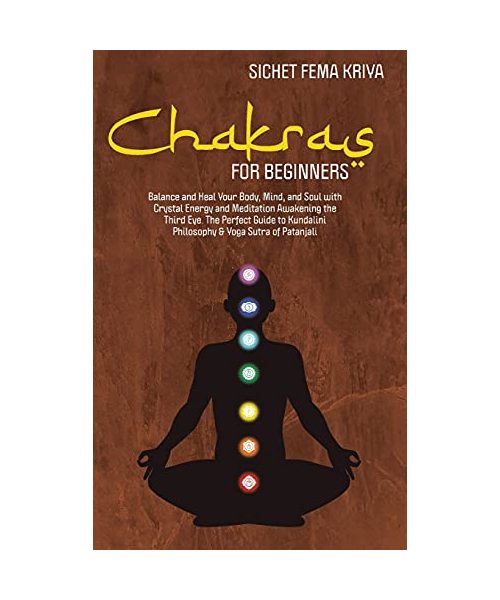 Chakras for Beginners: Balance and Heal Your Body, Mind, and Soul with Crystal Energy and Meditation Awakening the Third Eye. The Perfect Guide to Kundalini Philosophy & Yoga Sutra of Patanjali
