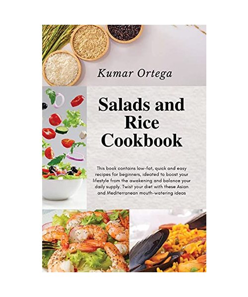 Salads and Rice Cookbook: This book contains low-fat, quick and easy recipes for beginners, ideated to boost your lifestyle from the awakening and ... Asian and Mediterranean mouth-watering ideas