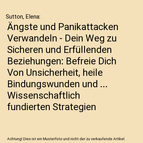 Ängste und Panikattacken Verwandeln - Dein Weg zu Sicheren und Erfüllenden Beziehungen: Befreie Dich Von Unsicherheit, heile Bindungswunden und ... Wissenschaftlich fundierten Strategien