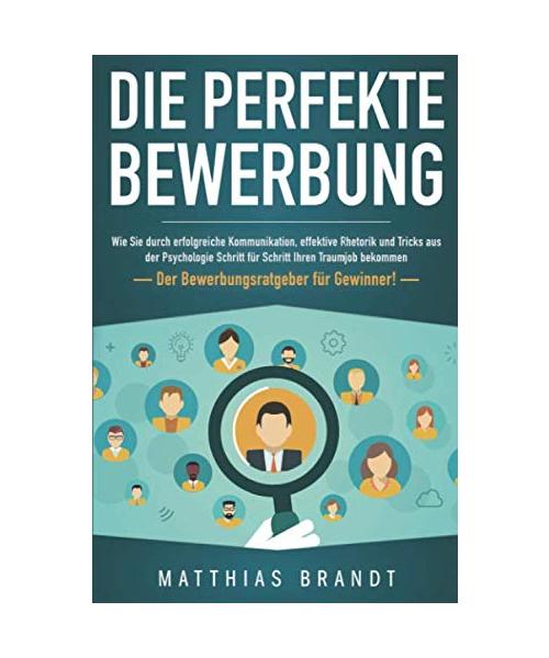 Die perfekte BEWERBUNG: Wie Sie durch erfolgreiche Kommunikation, effektive Rhetorik und Tricks aus der Psychologie Schritt für Schritt Ihren Traumjob bekommen - Der Bewerbungsratgeber für Gewinner!