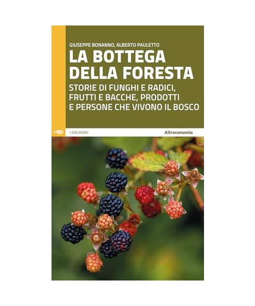 La bottega della foresta. Storie di funghi e radici, frutti e bacche, prodotti e persone che vivono il bosco