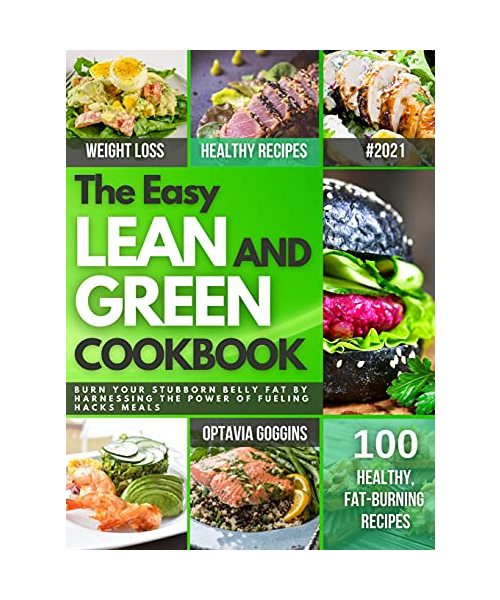 The Easy Lean and Green Cookbook: Burn Your Stubborn Belly Fat By Harnessing The Power Of Fueling Hacks Meals. Quick & Super Easy Lean And Green Recip