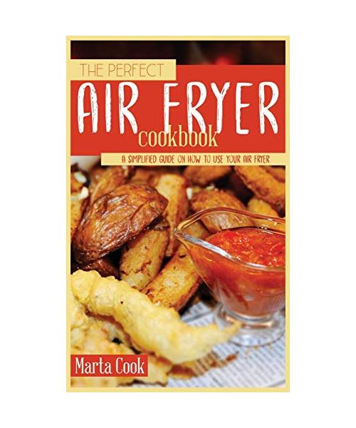 The Perfect Air Fryer Cookbook: A Simplified Guide on How to Use Your Air Fryer