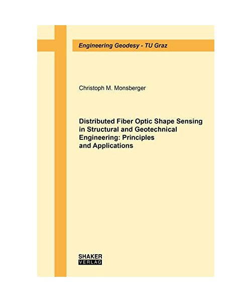Distributed Fiber Optic Shape Sensing in Structural and Geotechnical Engineering: Principles and Applications (Engineering Geodesy - TU Graz)