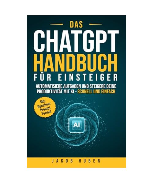 Das ChatGPT Handbuch für Einsteiger: Automatisiere Aufgaben und steigere deine Produktivität mit KI – schnell und einfach