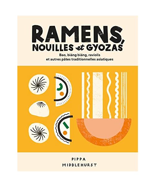 Ramens, nouilles et gyozas: Bao, Biang Biang, raviolis et autres pâtes traditionnelles asiatiques