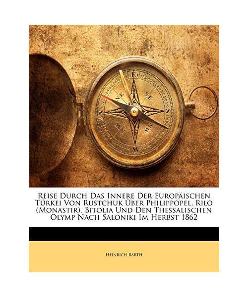 Reise Durch Das Innere Der Europäischen Türkei Von Rustchuk Über Philippopel, Rilo (Monastir), Bitolia Und Den Thessalischen Olymp Nach Saloniki Im Herbst 1862