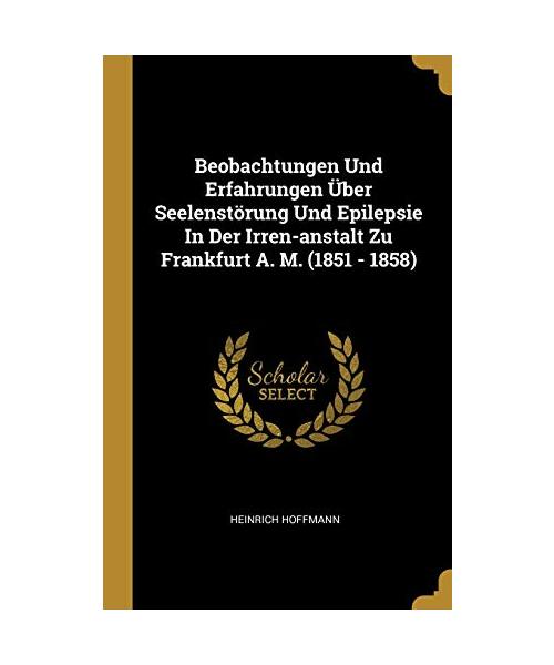 Beobachtungen Und Erfahrungen Über Seelenstörung Und Epilepsie in Der Irren-Anstalt Zu Frankfurt A. M. (1851 - 1858)