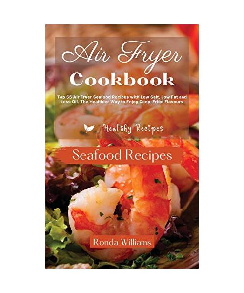 Air Fryer Cookbook - Seafood Recipes: 40+ Air Fryer Dinner Recipes with Low Salt, Low Fat and Less Oil. The Healthier Way to Enjoy Deep-Fried Flavours