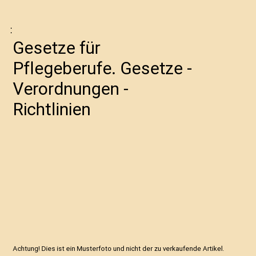 Gesetze für Pflegeberufe. Gesetze - Verordnungen - Richtlinien