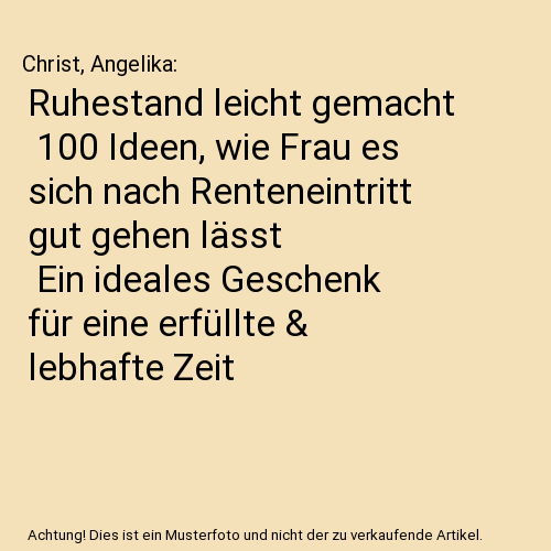 Ruhestand leicht gemacht | 100 Ideen, wie Frau es sich nach Renteneintritt gut gehen lässt | Ein ideales Geschenk für eine erfüllte & lebhafte Zeit
