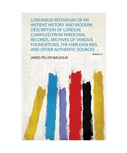 Londinium Redivivum or an Antient History and Modern Description of London