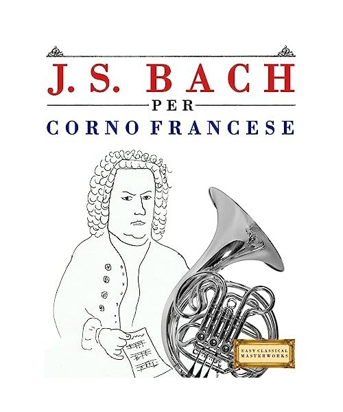 J. S. Bach per Corno Francese: 10 Pezzi Facili per Corno Francese Libro per Principianti