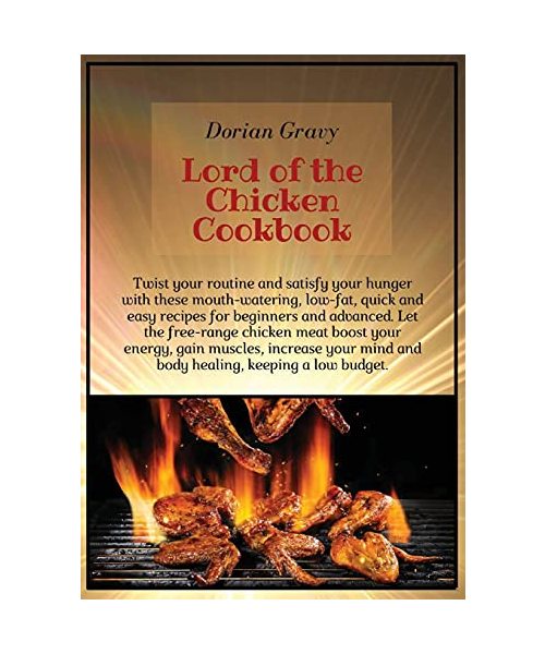 Lord of the Chicken Cookbook: Twist your routine and satisfy your hunger with these mouth-watering, low-fat, quick and easy recipes for beginners and ... mind and body healing, keeping a low budget.