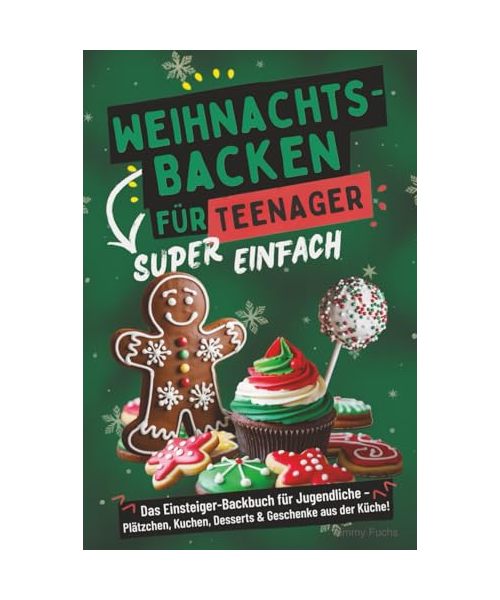 Weihnachtsbacken für Teenager – Super einfach! Das Einsteiger-Backbuch für Jugendliche: Plätzchen, Kuchen, Desserts & Geschenke aus der Küche!