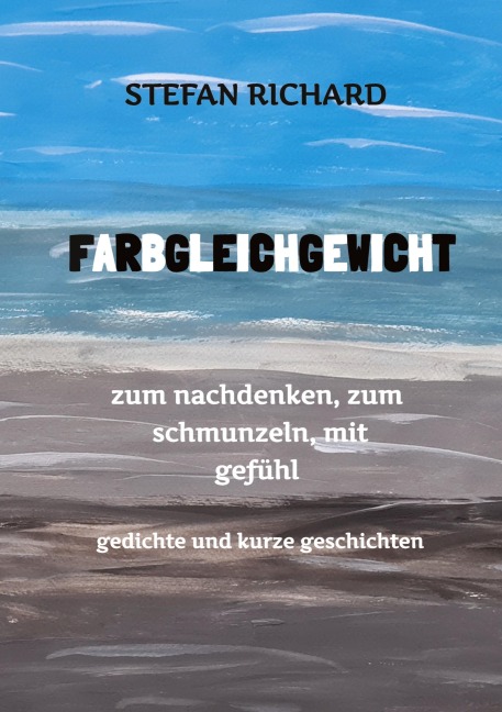 FARBGLEICHGEWICHT - Ein Gedichtband und kurze Geschichten aus dem Leben. Liebe, Verlust, Glück, Freude, innere Zerrissenheit. Burnout und Corona inklusive.