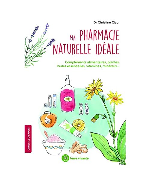Ma pharmacie naturelle idéale: Compléments alimentaires, plantes, huiles essentielles, vitamine, minéraux...